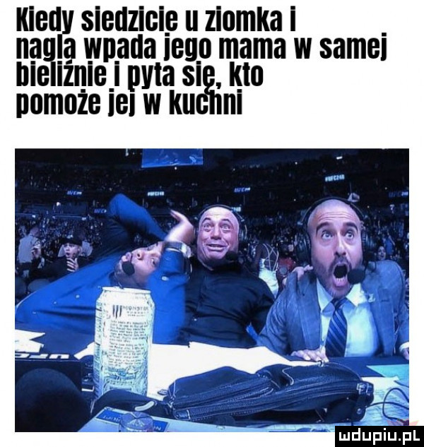 kiedy siedzicie u ziomka miala włada er mama w samki iżnle i mila sl kto pomoże ibl w m ni