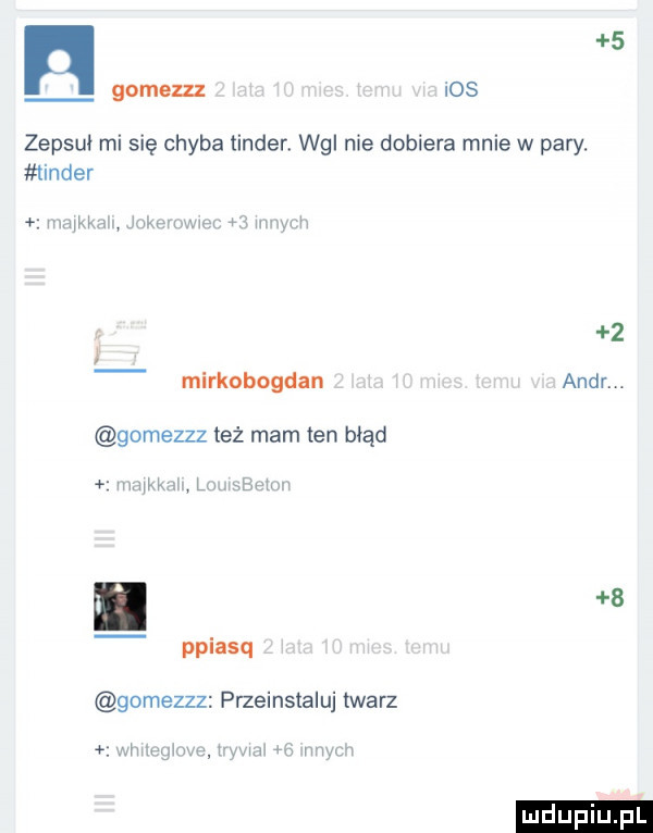 n   gomezzz ios zepsuł mi się chyba tender ng nie dobiera mnie w pary. linder mm kw h   mirkobogdan andr. abakankami gomezzz też mam ten mad m  hx. lu i ppiasq gomezzz przeinstaluj twarz um u