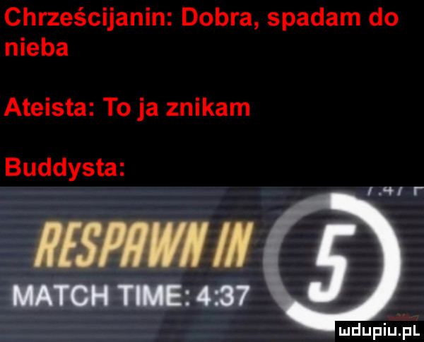 chrześcijanin dobra spadam do nieba ateista to ja znikam buddysta hi i r