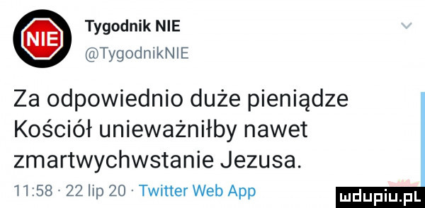 tygodnik nie tygodmknle za odpowiednio duże pieniądze kościół unieważniłby nawet zmartwychwstanie jezusa.          hp    twitter web aap
