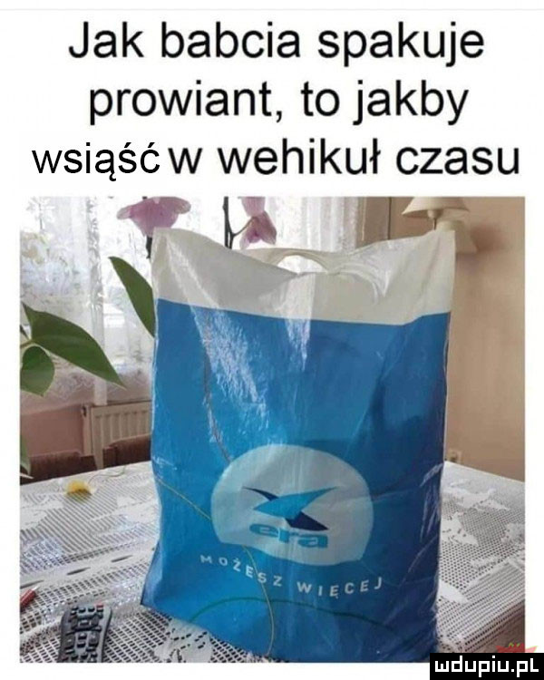 jak babcia spakuje prowiant to jakby wsiąśćw wehikuł czasu