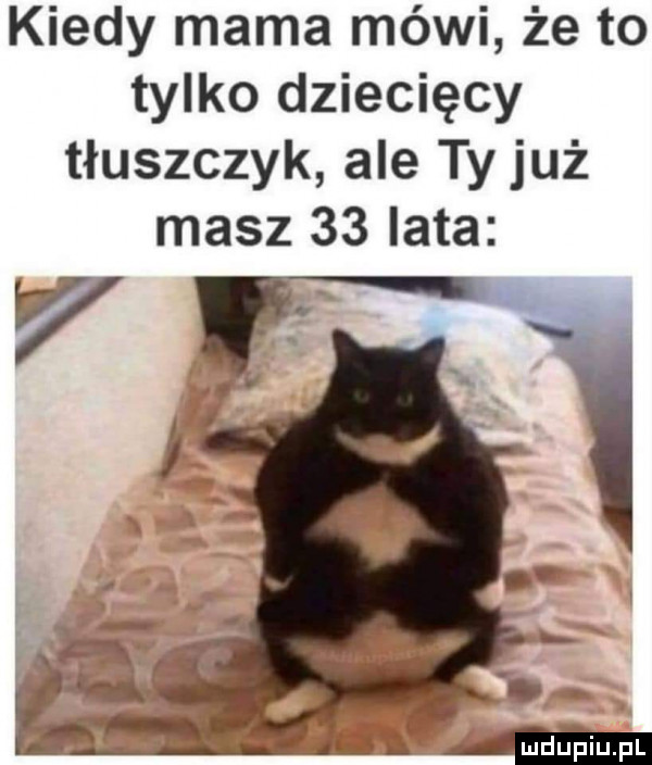 kiedy mama mówi że to tylko dziecięcy tłuszczyk ale ty już masz    lata v