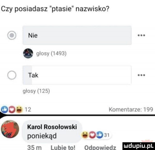 czy posiadasz ptasie nazwisko nie. glosy moim tak. qlosy      po.    komentarze    . kanal rosolowskl poniekąd       m lubiewo odpowiedz