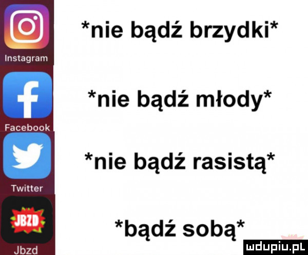 nie bądź brzydki nie bądź młody nie bądź rasistą b dż sab ą ą