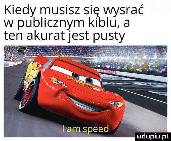 kiedy musisz się wysrać w publicznym kiblu a ten akuratjest pusty i am speed