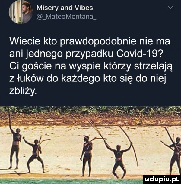 i g w. masery and vibes v mateomontanaa wiecie kto prawdopodobnie nie ma ani jednego przypadku covid    ci goście na wyspie którzy strzelają z łuków do każdego kto się do niej zbliży. abakankami