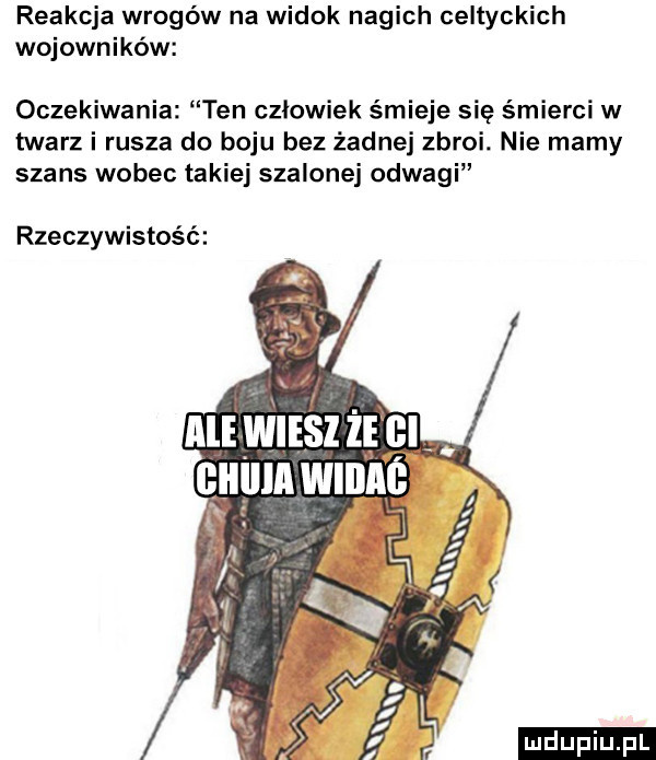 reakcja wrogów na widok nagich celtyckich wojowników oczekiwania ten czlowiek śmieje się śmierci w twarz i rusza do boju bez żadnej zbroi. nie mamy szans wobec takiej szalonej odwagi rzeczywistość ludu iu. l