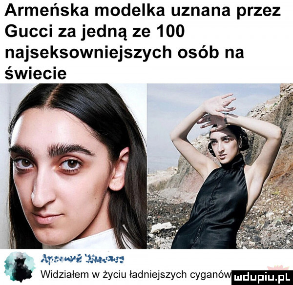 armeńska modelka uznana przez gucci za jedną ze     najseksowniejszych osób na świecie arm wie x-em widzialem w życiu ładmejszych cyganó