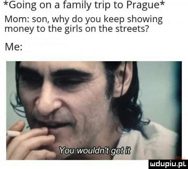 going on a family trip to prague mam son wdy do y-u kiep showing monzy to tee girls on tee streets me y-u wouldn t get