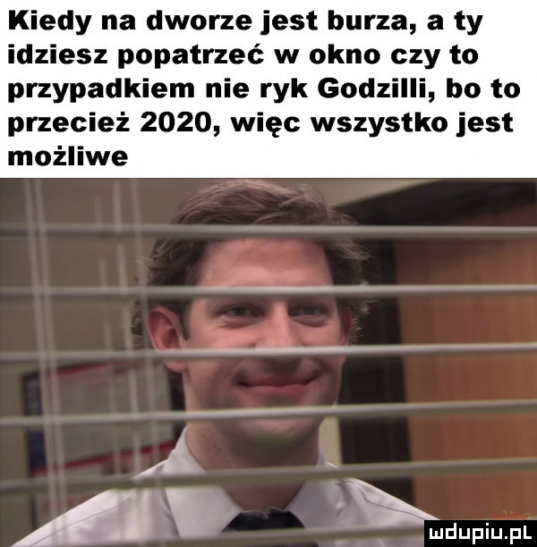 kiedy na dworze jest burza a ty idziesz popatrzeć w okno czy to przypadkiem nie ryk godzilli bo to przecież      więc wszystko jest możliwe ę ﬂ xmdupiupl