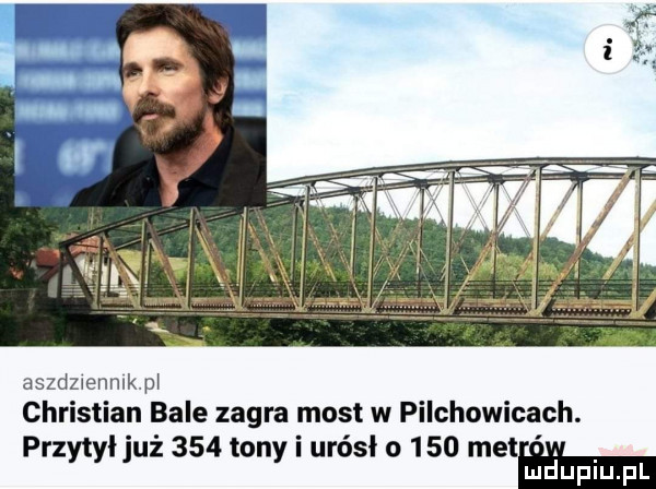 aszdyenmkp christian bale zagra most w pilchowicach. przytyl już     tony i urósł o     me