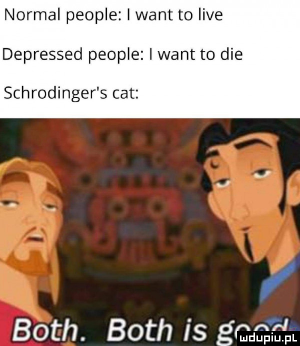 normal people i want to live depressed people i want to dce schrodinger s cat bath. bath is go