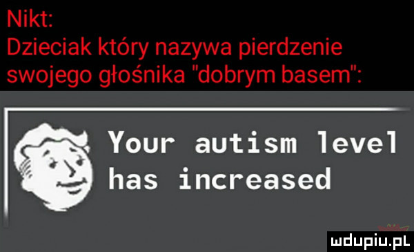 nikt dzieciak który nazywa pierdzenie swojego głośnika dobrym basem your autism  eve  has increased