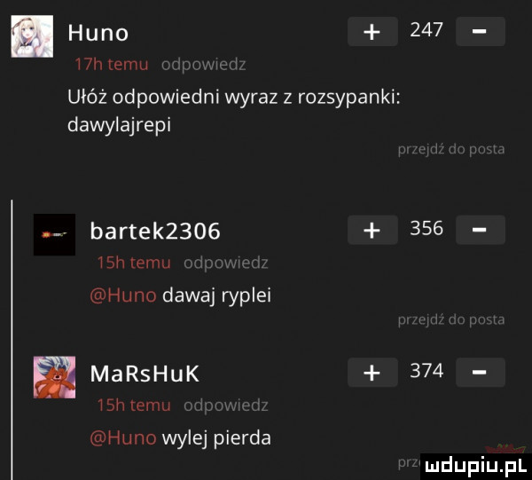 lhuno     hhtemu ułóż odpowiedni wyraz z rozsypanki dawylajrepi bartek           h temu huno dawaj ryplei marshuk       h mam huno wylej pierna