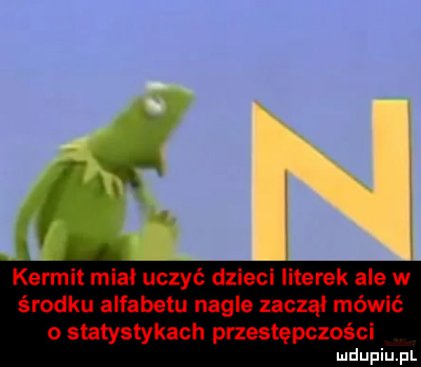 kernit miał uczyć dzieci literek ale w środku alfabetu nagle zaczął mówić o statystykach przestępczości