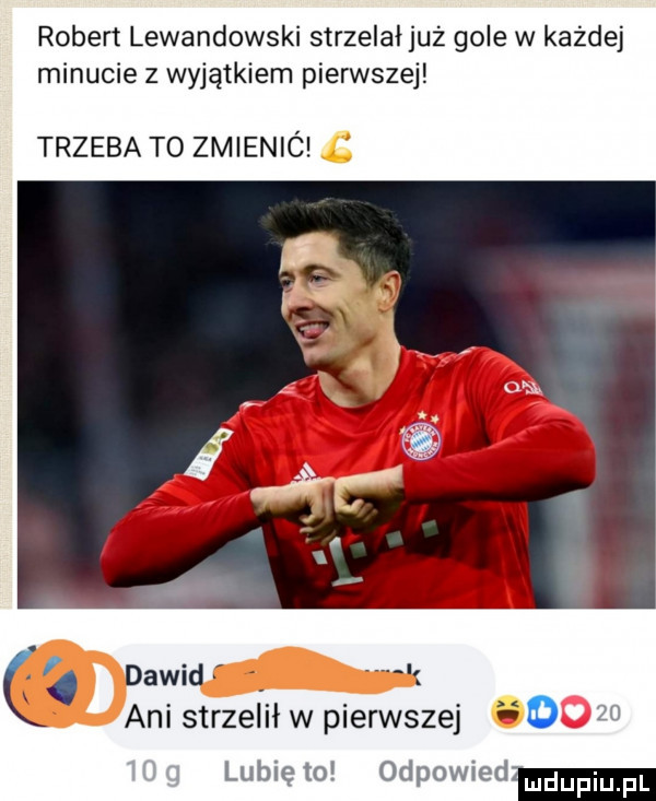 robert lewandowski strzelałjuż gole w każdej minucie z wyjątkiem pierwszej trzeba to zmienic