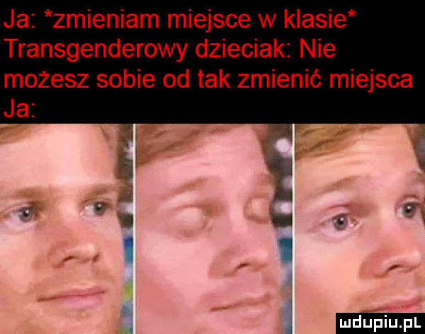 ja zmieniam miejsce w klasie transgenderowy dzieciak nie możesz sobie od tak zmienić miejsca ja