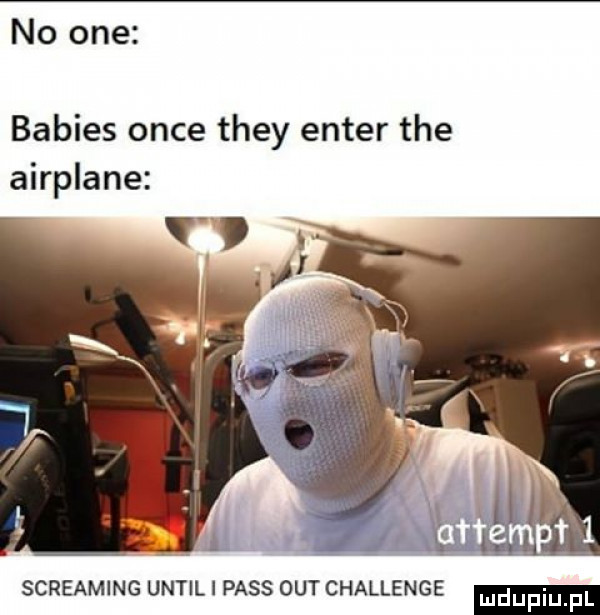 no one babies obce they enter tee airplane streaming until l pass out challenge