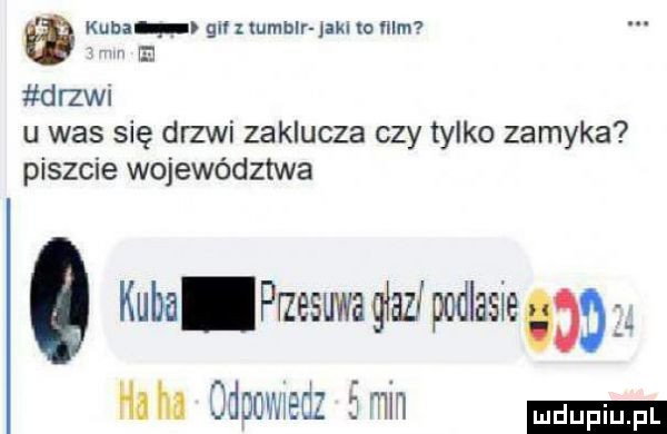 kuba gu   lumblr ma w ﬁlm m   drzwi u was się drzwi zaklucza czy tylko zamyka piszcie województwa o kuba przesuwagłaz podlasie haba odpomedz śmh