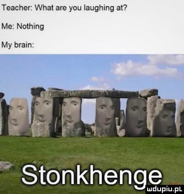 teacher wiat are y-u laughing at me nothing my braun stonehenge ludupiu. pl