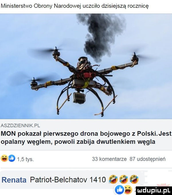 mlnlsterslwo obrony narodowej uczula dzisiejszą rocznicę aszdz eon kpl mon pokazal pierwszego drona bojowego z polski jest opalany węglem powoli zabija dwutlenkiem węgla o    tys    komentarze    udostępnień renata patriot belchatov          o