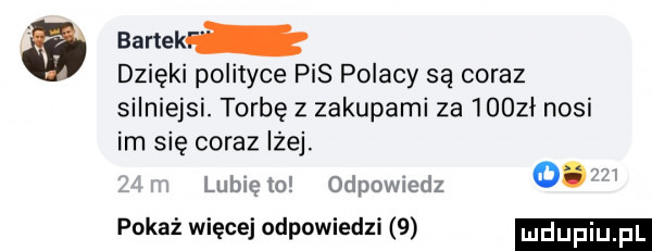 bartek. dzięki polityce pis polacy są coraz silniejsi. torbę z zakupami za ioozł nosi im się coraz lżej. lubię to odpowiedz      pokaż więcej odpowiedzi