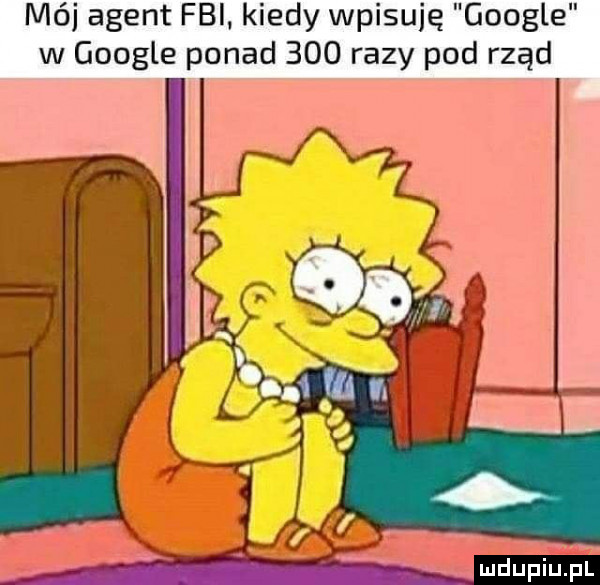 mój agent fbi kiedy wpisuję google w google ponad     razy pod rząd