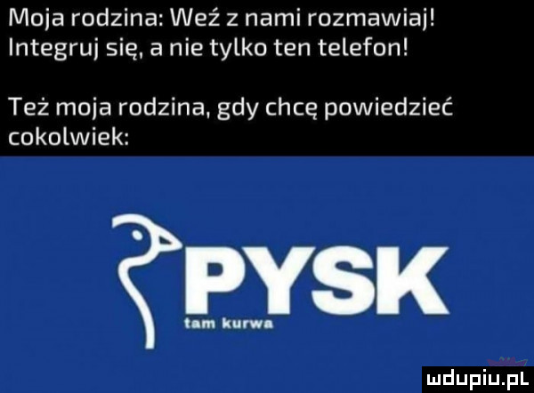 moda rodzina weź z nami rozmawiai integruj sie a nie tylko ten telefon też moja rodzina gdy chcę powiedzieć cokolwiek pysk lm kum