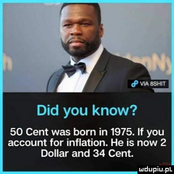 ddd y-u know    cent was barn in     . if y-u account for inflation. he is now   dollar and    cent. mdupiupt