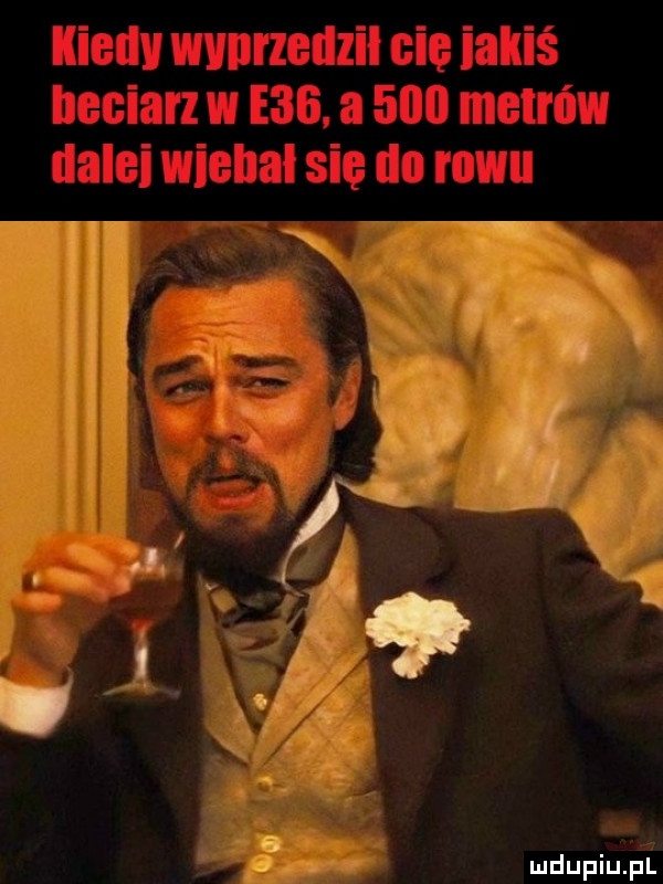 kiedy wvnrzedził cię iakiś baciarz w    a wu metrów ng mdupiupf