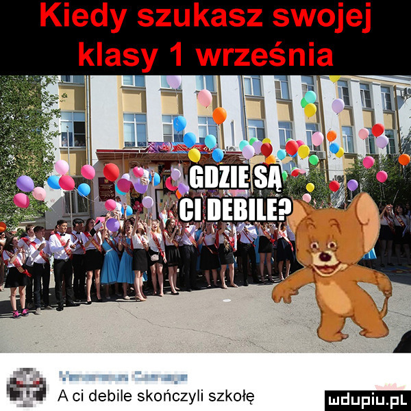 kiedy szukasz swojej klasy   września r. a agi debile skończyli szkołę