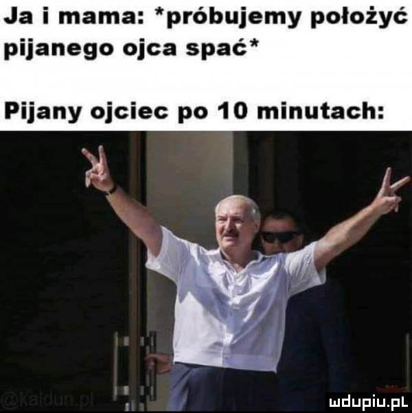 ja i mama próbujemy położyć pijanego ojca spać pijany ojciec po    minutach