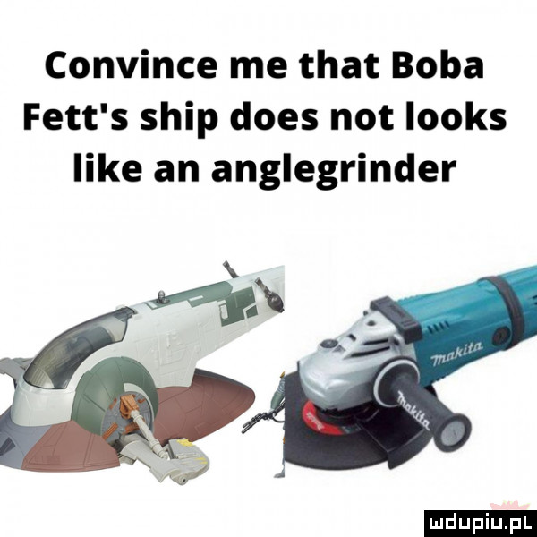 convince me trat boba fett s ship dres not looks like an anglegrinder ludu iu. l