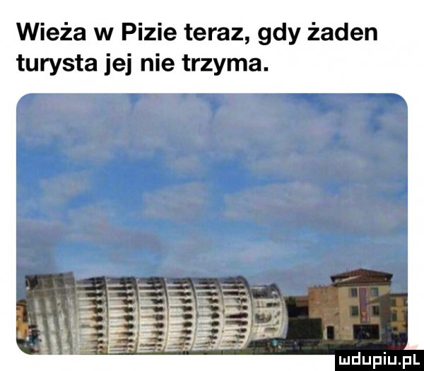 wieża w pizie teraz gdy żaden turysta jej nie trzyma