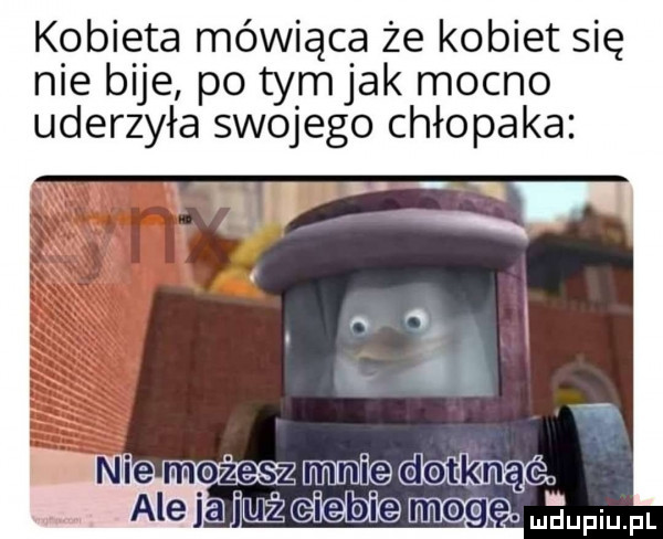 kobieta mówiąca że kobiet się nie bije po tymjak mocno uderzyła swojego chłopaka. n o   . n e maze   wnikam aleja je iuiżoloblemegę. fmfl