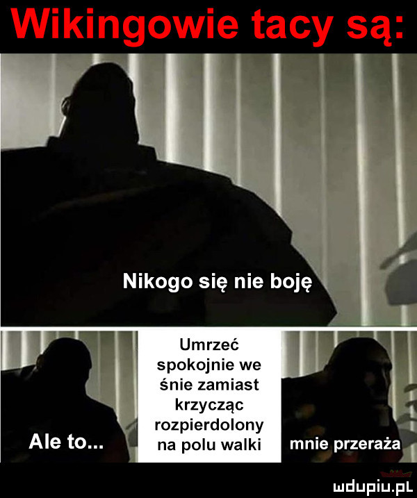 nikogo się nie boję umrzeć spokojnie we s nie zamiast krzycząc rozpierdolony na polu walki mnie przeraża