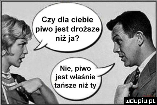 czy dla ciebie piwojestdroższe niż ja nie piwo jest właśnie tańsze niż ty ujdupiupl