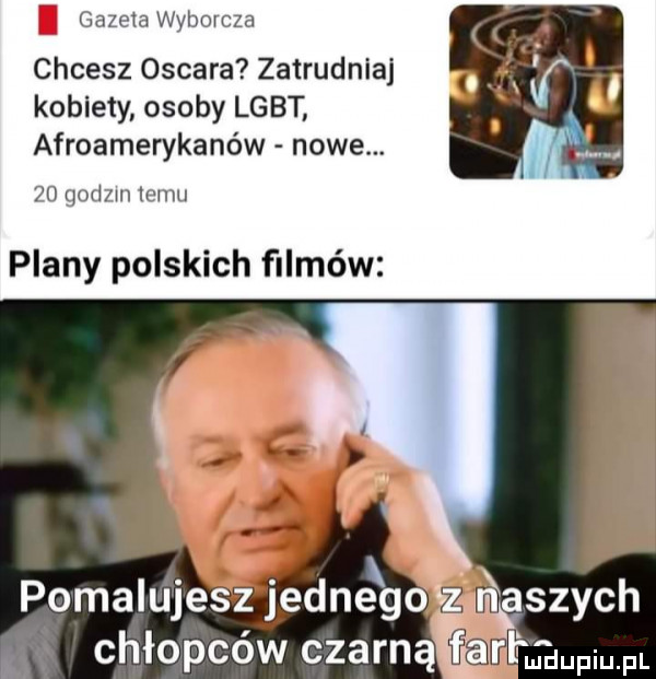 gazeta wyborcza chcesz oscara zatrudnia kobiety osoby lgbt afroamerykanów nowe.    gad m temu plany polskich filmów