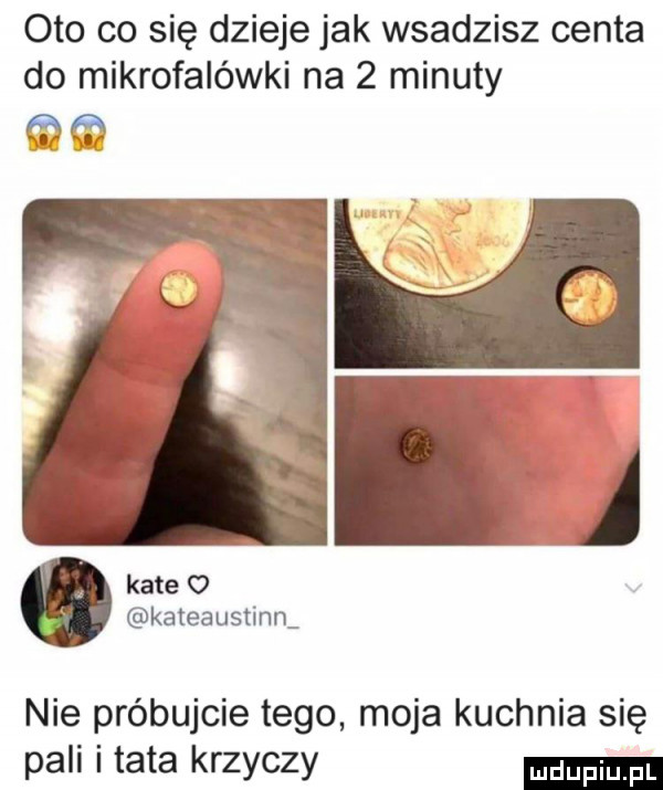 oto co się dzieje jak wsadzisz centa do mikrofalówki na   minuty kate o kateaustinn nie próbujcie tego moja kuchnia się pali i tata krzyczy