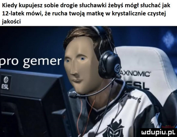 kiedy kupujesz sobie drogie słuchawki żebyś mógł słuchać jak    iatek mówi że rucha twoją matkę w krystalicznie czystej jakości  . a
