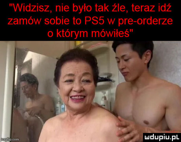 widzisz nie było tak źle teraz idź zamów sobie to p   w pre orderze o którym mówiłeś. ludu iu. l