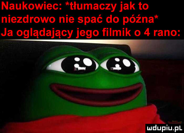 naukowiec tłumaczy jak to niezdrowo nie spać do późna ja oglądający jego filmik o    rano