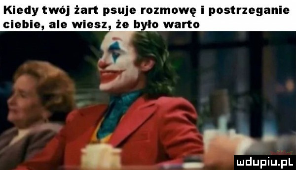 kiedy twój żart psuje rozmowę i postrzeganie ciebie ale wiesz że było warto