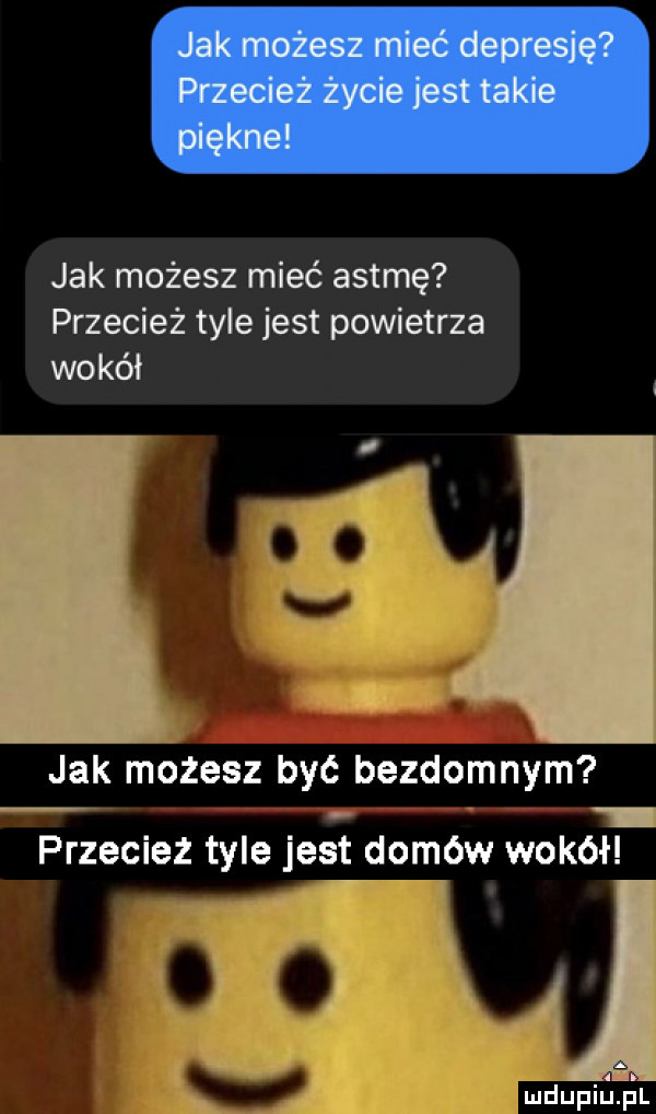 jak możesz mieć astmę przecież tyle jest powietrza wokół jak możesz być bezdomnym przeciez tyle jest domów wokół i j ludupillﬁl