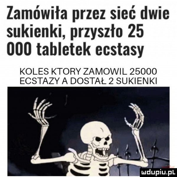 zamówiła przez sieć dwie sukienki przyszło        tabletek ecstasy koles ktory zamowi l       ecstazy a dostał   sukienki