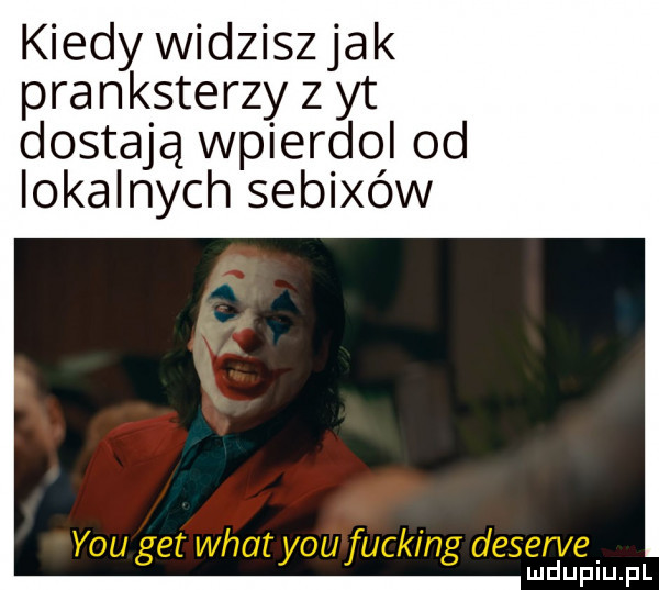 kiedy widzisz jak pranksterzy z yt dostają wpierdol od lokalnych sebixów