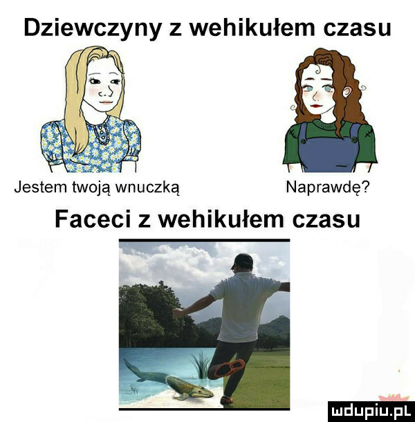 dziewczyny z wehikułem czasu jestem twoją wnuczką naprawdę faceci z wehikułem czasu ludu iu. l