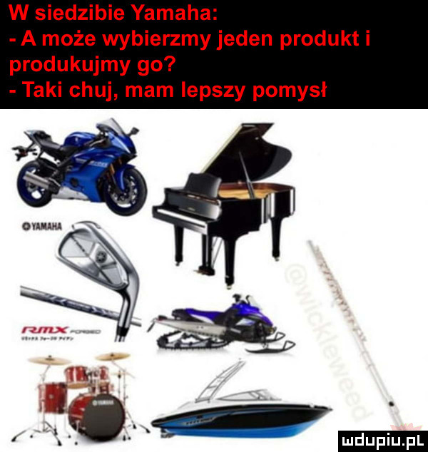 w siedzibie yamaha a może wybierzmy jeden produkt i produkujmy go taki chuj mam lepszy pomysł