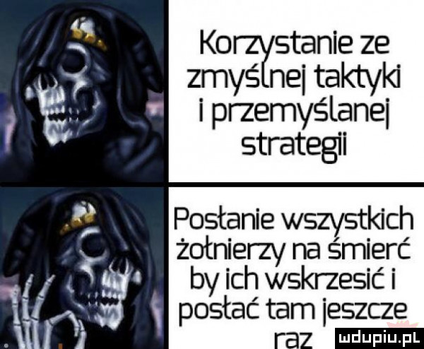 k  stanie ze zbyś nai taktyki iprzemyślanei strategii postanie wszystkich żołnierzy na śmierć by ich wskrzesić i postać tam eszcze raz