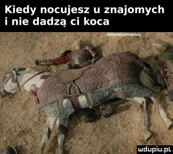 kiedy nocujesz u znajomych i nie dadzą ci koca c. abakankami. y ludu iu. l